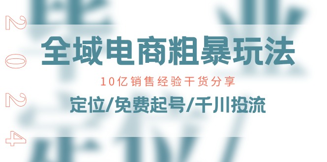 全域电商粗暴玩法课：10亿销售经验干货分享！定位/免费起号/千川投流3126 作者:福缘创业网 帖子ID:110024