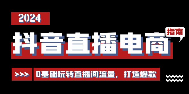 抖音直播电商运营必修课，0基础玩转直播间流量，打造爆款（29节）3119 作者:福缘创业网 帖子ID:110125