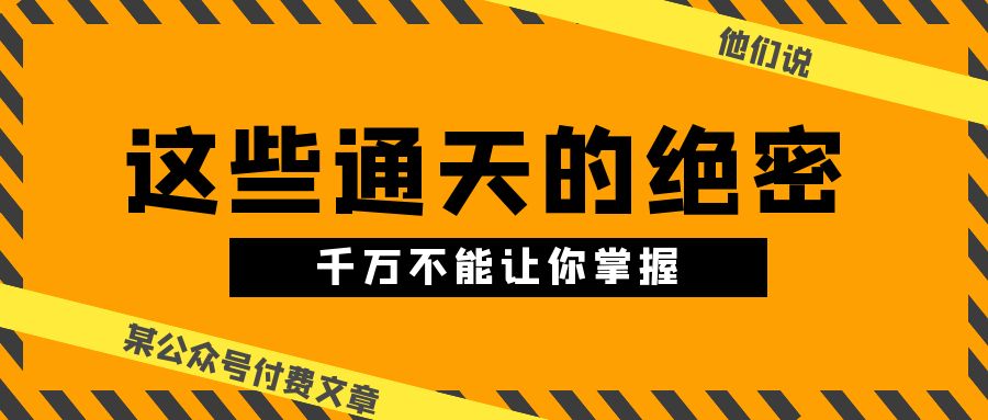 某公众号付费文章《他们说 “ 这些通天的绝密，千万不能让你掌握! ”》2334 作者:福缘创业网 帖子ID:109323