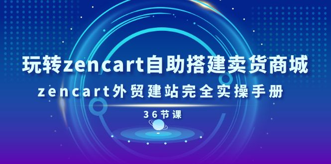 玩转zencart自助搭建卖货商城，zencart外贸建站完全实操手册（36节课）213 作者:福缘创业网 帖子ID:110193