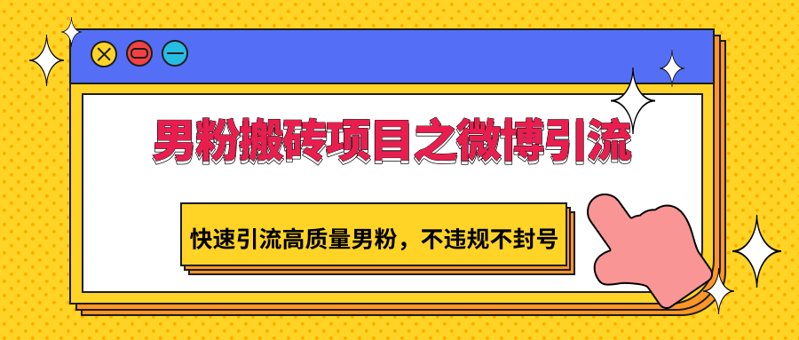 男粉搬砖项目之微博引流，快速引流高质量男粉，不违规不封号9863 作者:福缘创业网 帖子ID:107254