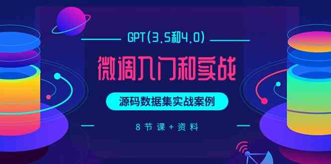 chatGPT(3.5和4.0)微调入门和实战，源码数据集实战案例（8节课+资料）7303 作者:福缘创业网 帖子ID:108192