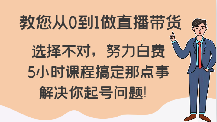 教您从0到1做直播带货，选择不对，努力白费，5小时课程搞定那点事，解决你起号问题！2024 作者:福缘创业网 帖子ID:105515