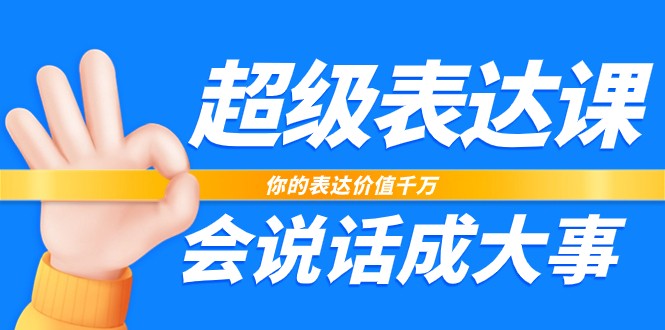 超级表达课，你的表达价值千万，会说话成大事（37节完整版）7851 作者:福缘创业网 帖子ID:104054