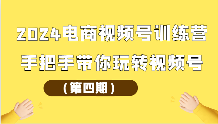 2024电商视频号训练营（第四期）手把手带你玩转视频号2156 作者:福缘创业网 帖子ID:108570