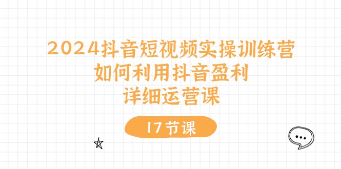 2024抖音短视频实操训练营：如何利用抖音盈利，详细运营课（27节视频课）1057 作者:福缘创业网 帖子ID:109820