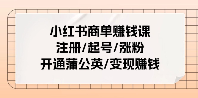 小红书商单赚钱课：注册/起号/涨粉/开通蒲公英/变现赚钱（25节课）8264 作者:福缘创业网 帖子ID:110120