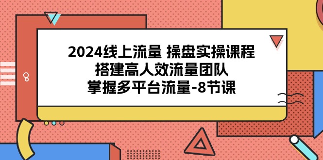 2024线上流量操盘实操课程，搭建高人效流量团队，掌握多平台流量（8节课）5718 作者:福缘创业网 帖子ID:109023