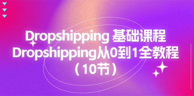 Dropshipping基础课程，Dropshipping从0到1全教程（10节）2794 作者:福缘创业网 帖子ID:110102