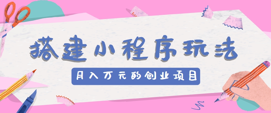 搭建小程序玩法分享，如何开启月收入万元的创业项目2712 作者:福缘资源库 帖子ID:110239