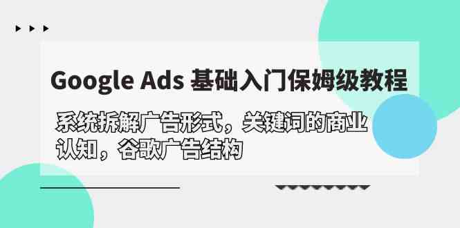 Google Ads 基础入门，系统拆解广告形式/关键词的商业认知/谷歌广告结构8361 作者:福缘创业网 帖子ID:108359