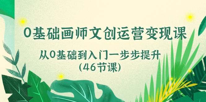 0基础画师文创运营变现课，从0基础到入门一步步提升（46节课）2463 作者:福缘创业网 帖子ID:109537