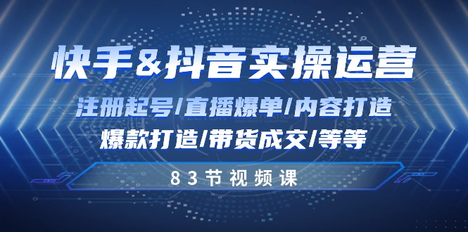 快手与抖音实操运营：注册起号/直播爆单/内容打造/爆款打造/带货成交/83节1315 作者:福缘创业网 帖子ID:109700