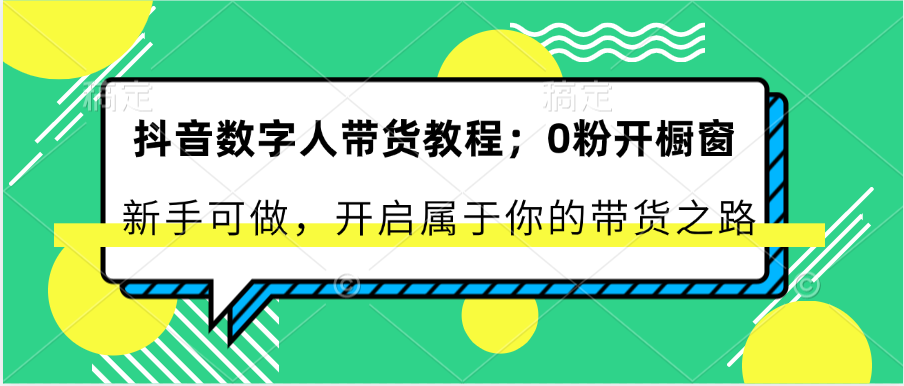 抖音数字人带货教程：0粉开橱窗 新手可做 开启属于你的带货之路3754 作者:福缘创业网 帖子ID:110245